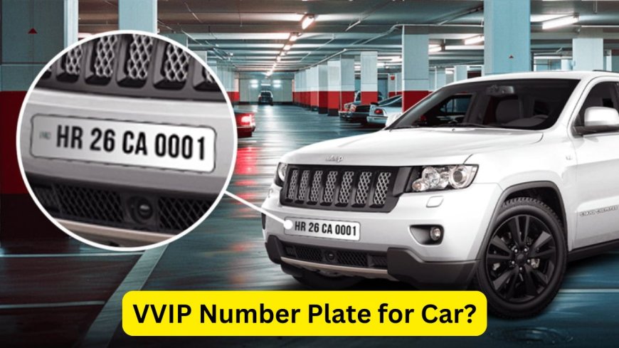 How to Get VVIP Number Plate for Your Car? Here is the detail of price and process