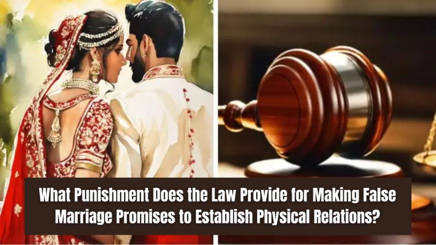 What Punishment Does the Law Provide for Making False Marriage Promises to Establish Physical Relations? Know Your Rights and the Law