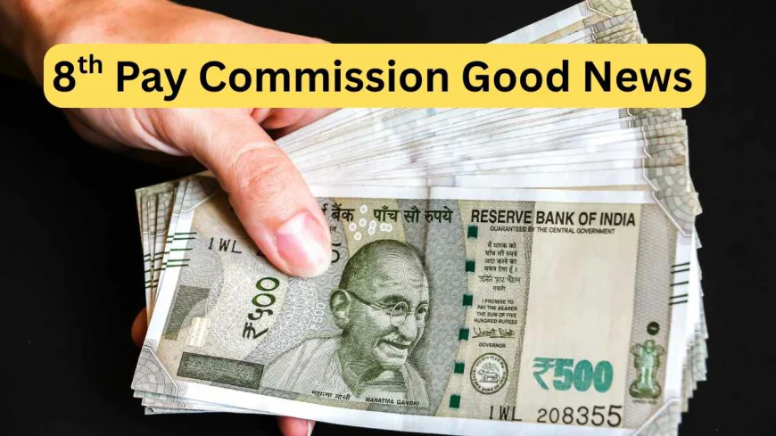 8th Pay Commission: Big Good News for Central Employees Before Implementation!