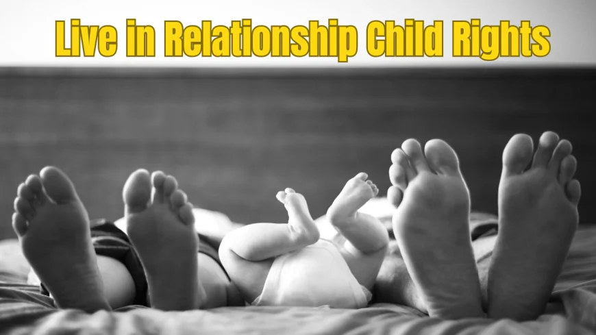 Live in Relationship Child Rights: Do Children Born in Live-in Get Father’s Property Rights, Know the Law